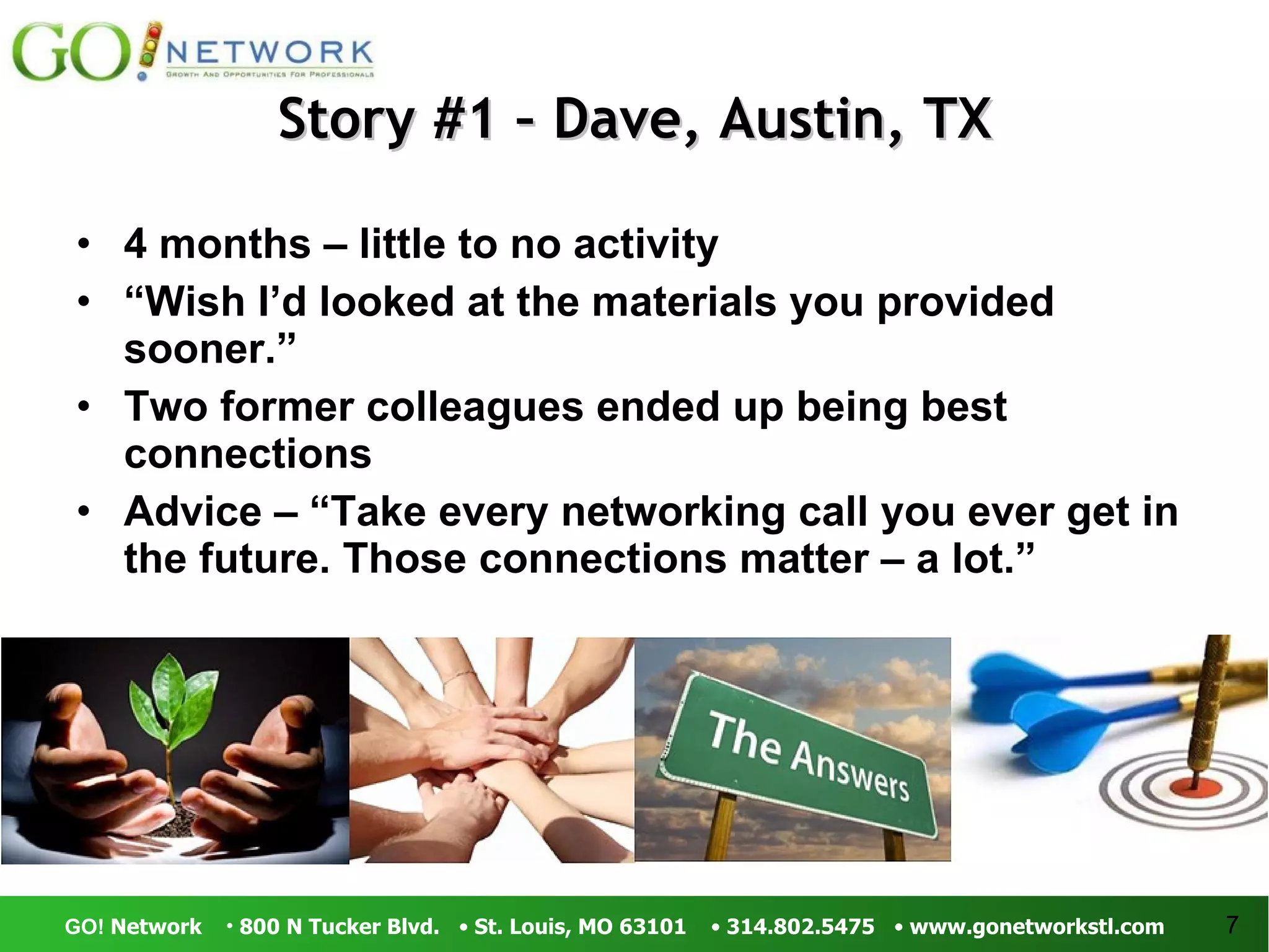 Story #1 – Dave, Austin, TX 4 months – little to no activity “ Wish I’d looked at the materials you provided sooner.” Two former colleagues ended up being best connections Advice – “Take every networking call you ever get in the future. Those connections matter – a lot.” 