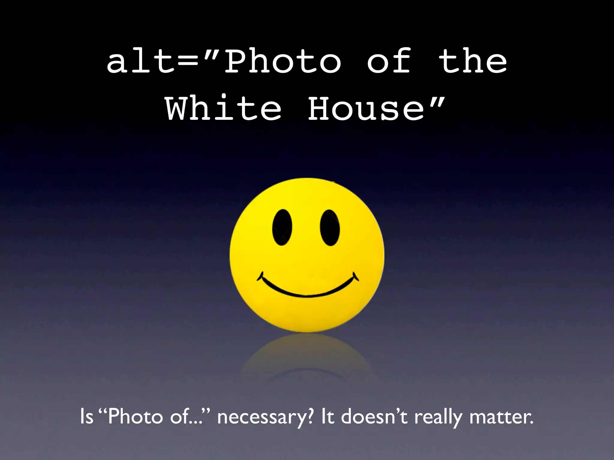 alt=”Photo of the
    White House”




Is “Photo of...” necessary? It doesn’t really matter.
 