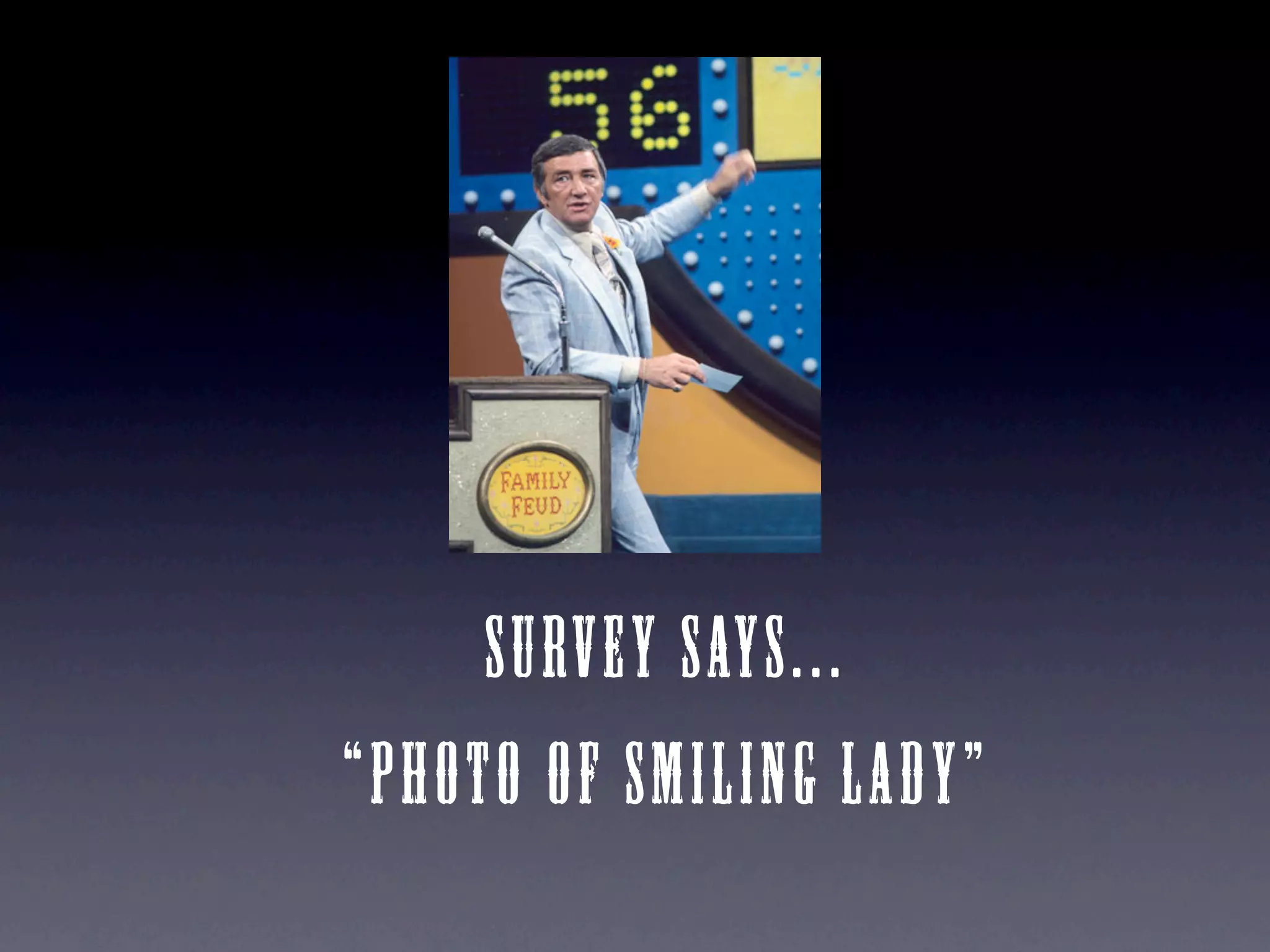 S urv e y say s . . .
“ P h o t o o f s m i l i ng l ad y ”
 