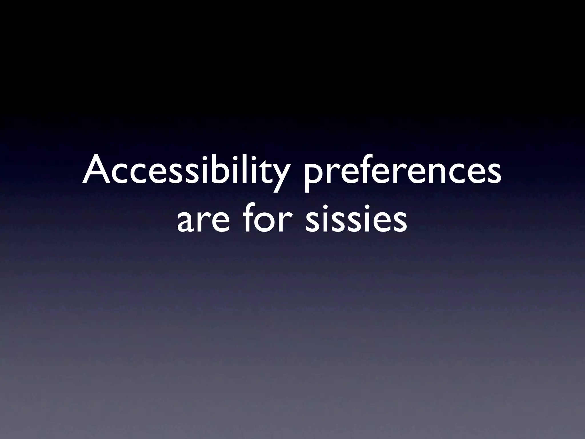 Accessibility preferences
     are for sissies
 