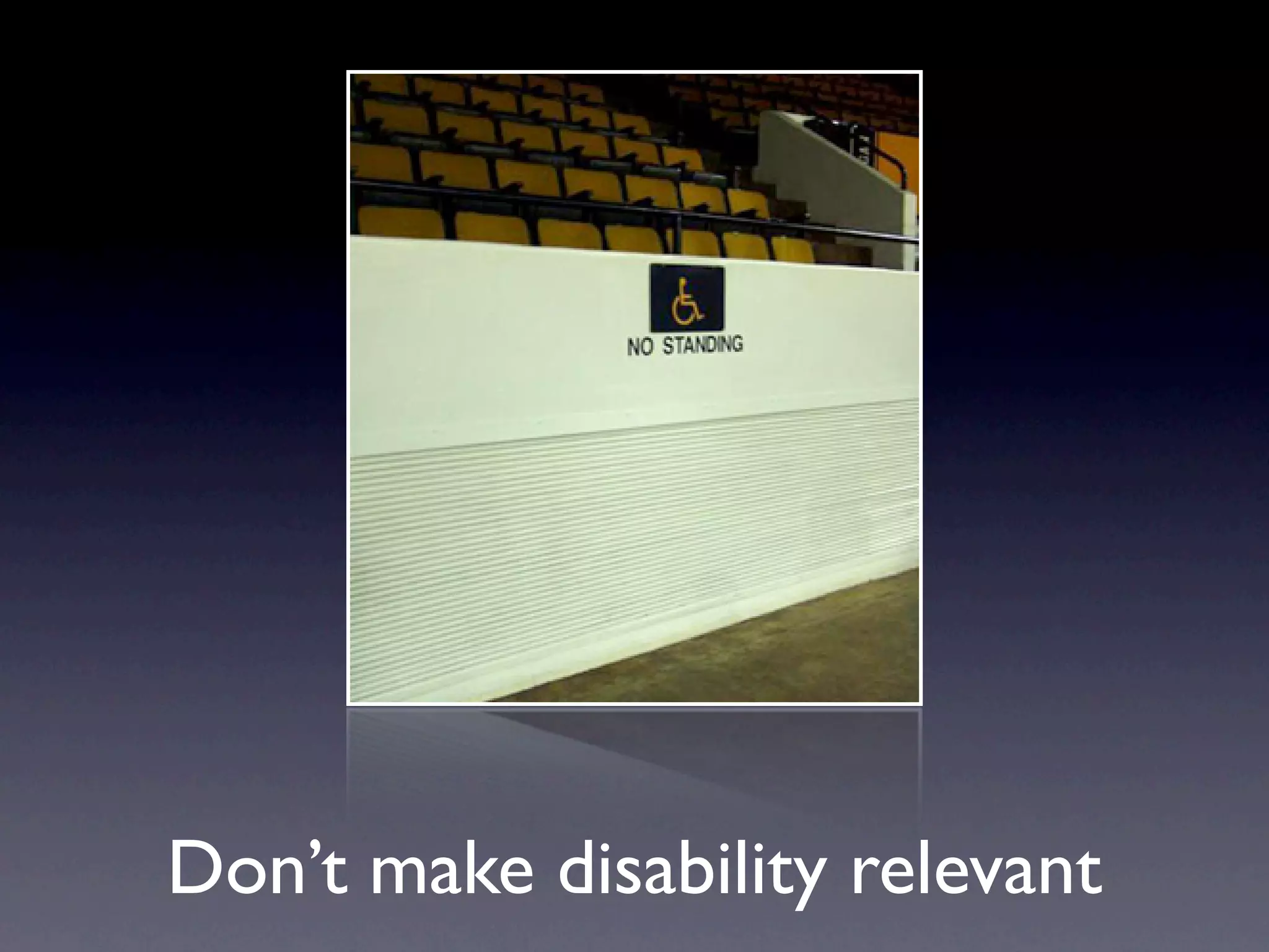 Don’t make disability relevant
 