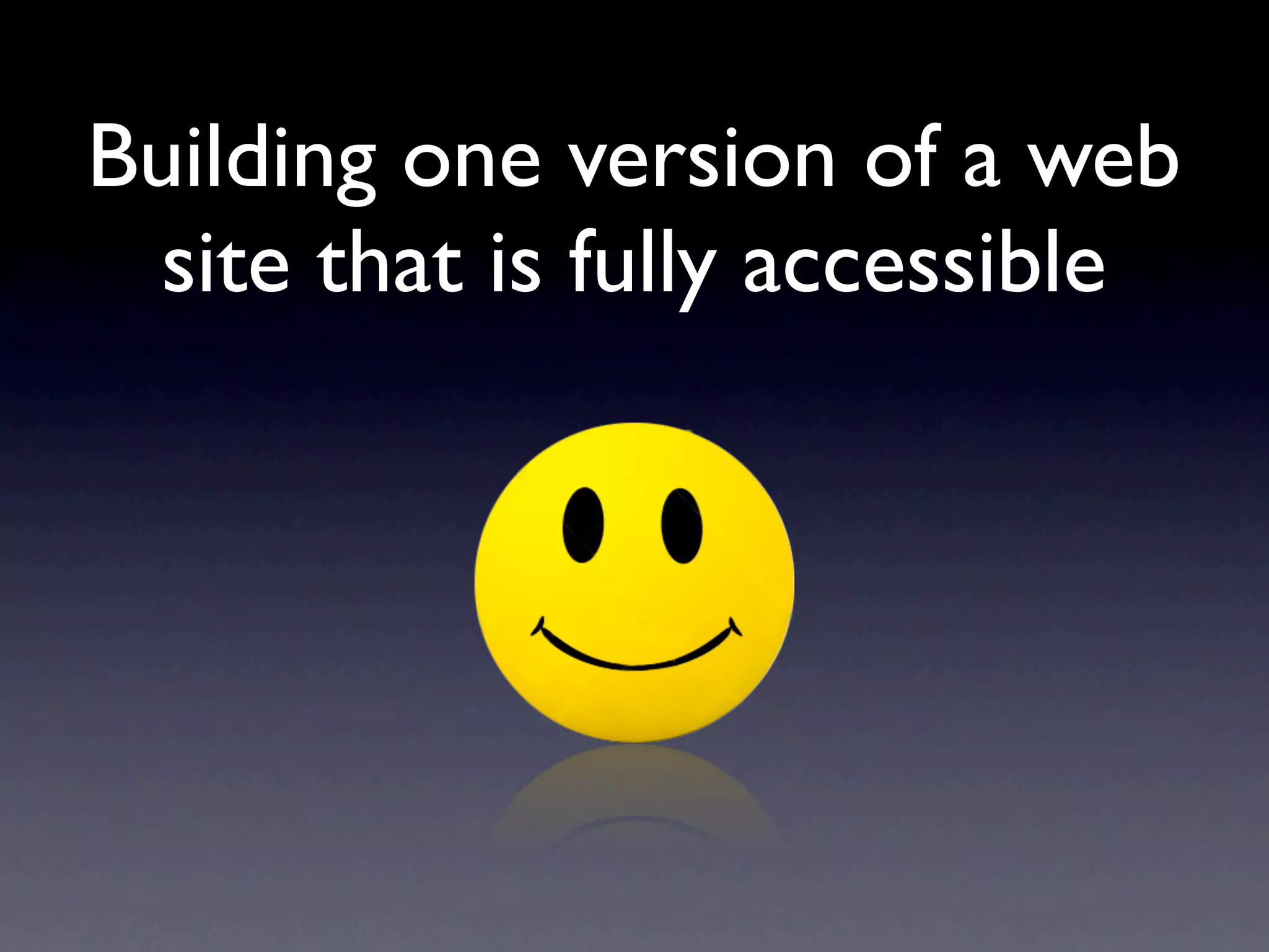 Building one version of a web
 site that is fully accessible
 