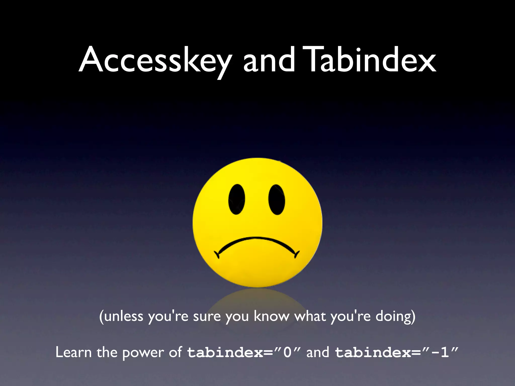 Accesskey and Tabindex




     (unless you're sure you know what you're doing)

Learn the power of tabindex=”0” and tabindex=”-1”
 