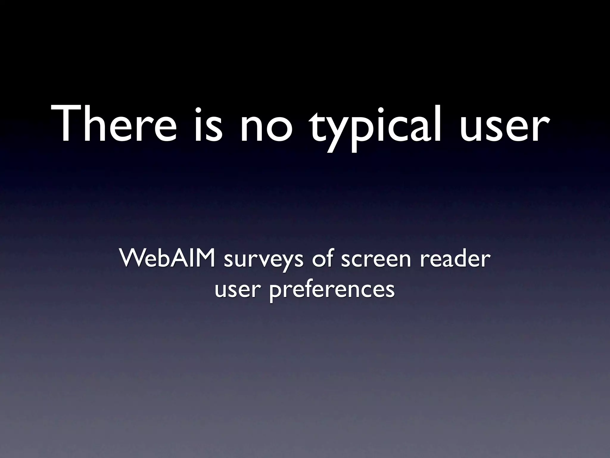There is no typical user

   WebAIM surveys of screen reader
         user preferences
 