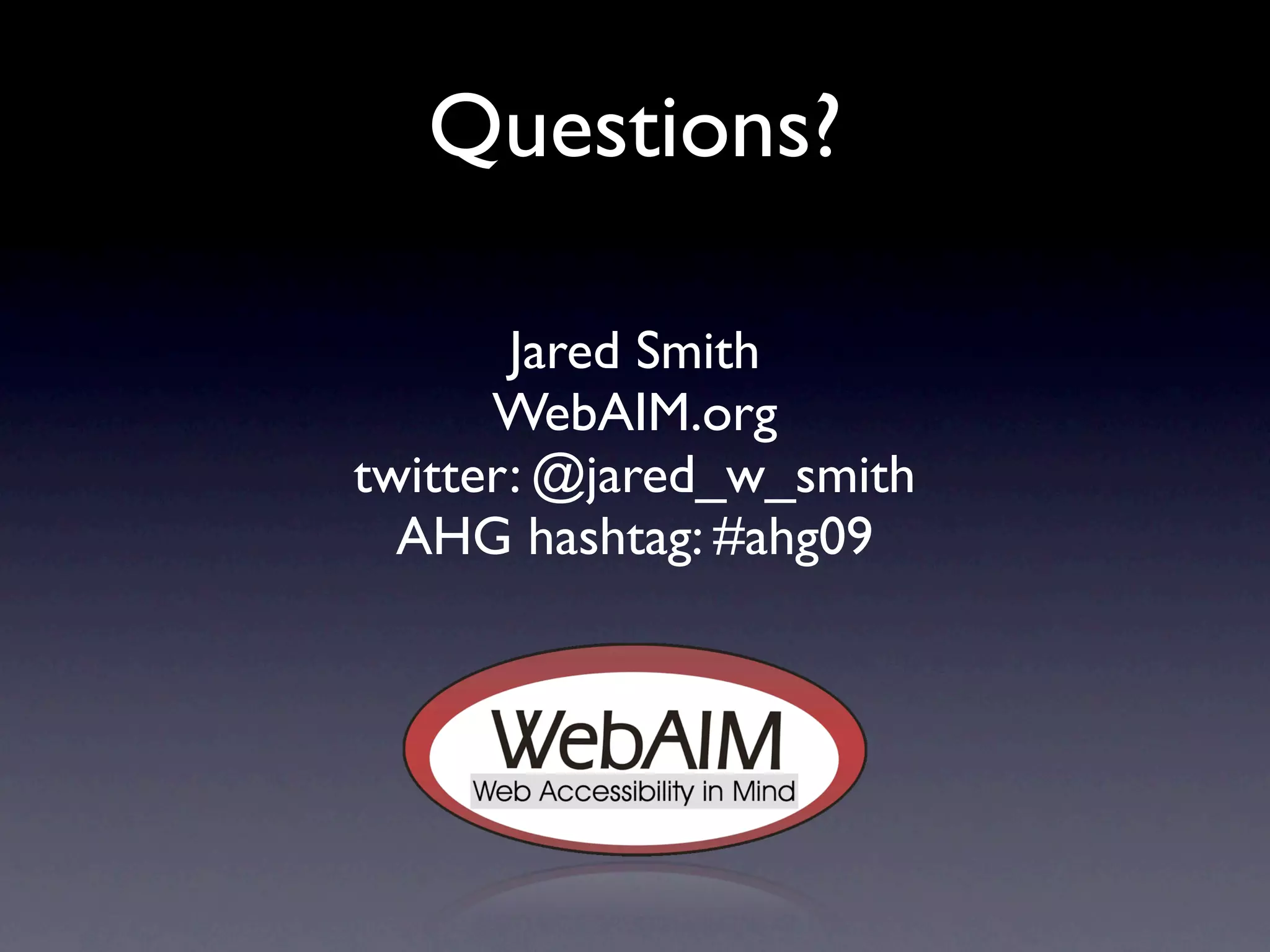 Questions?

       Jared Smith
      WebAIM.org
twitter: @jared_w_smith
  AHG hashtag: #ahg09
 