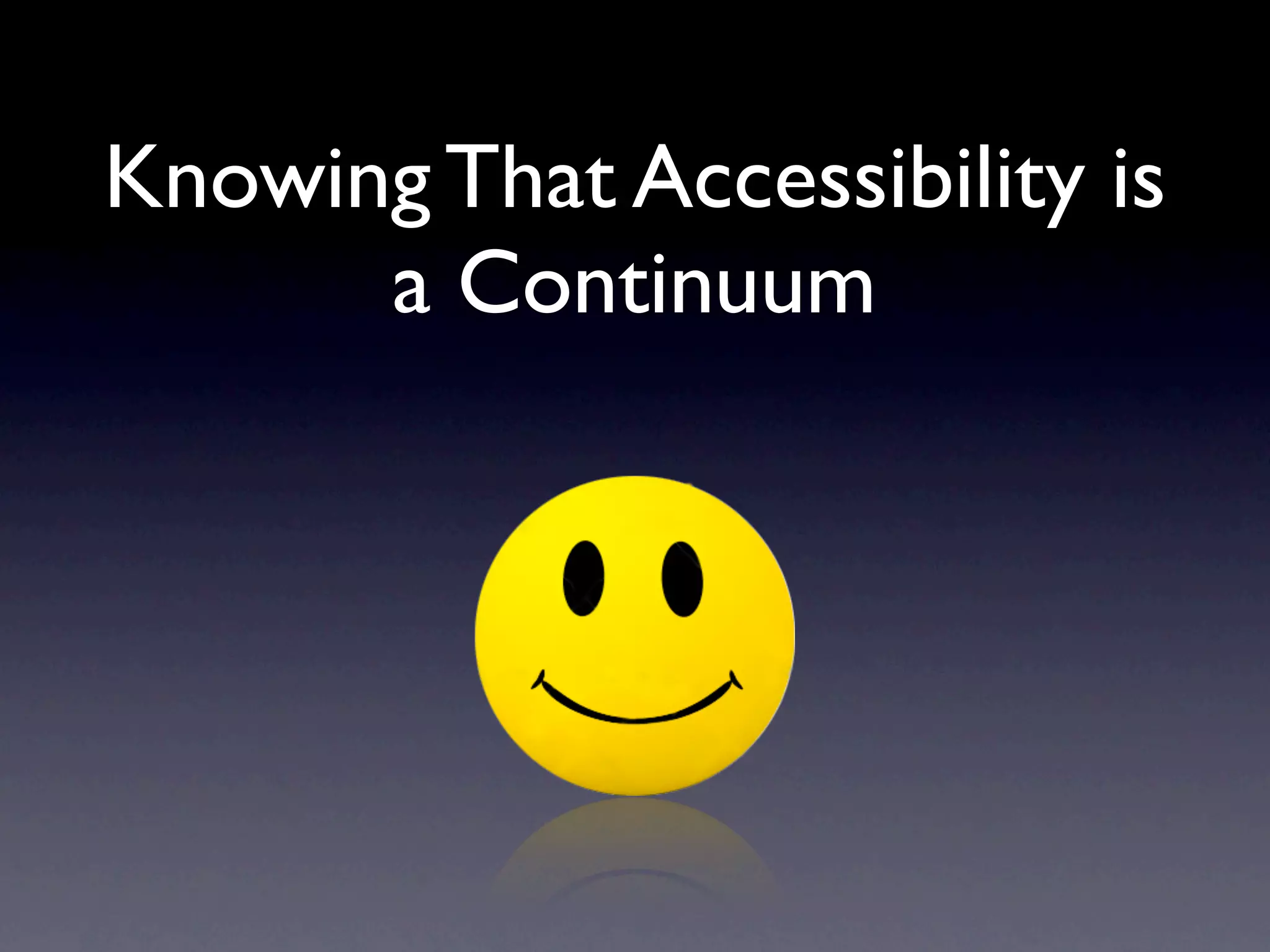 Knowing That Accessibility is
      a Continuum
 