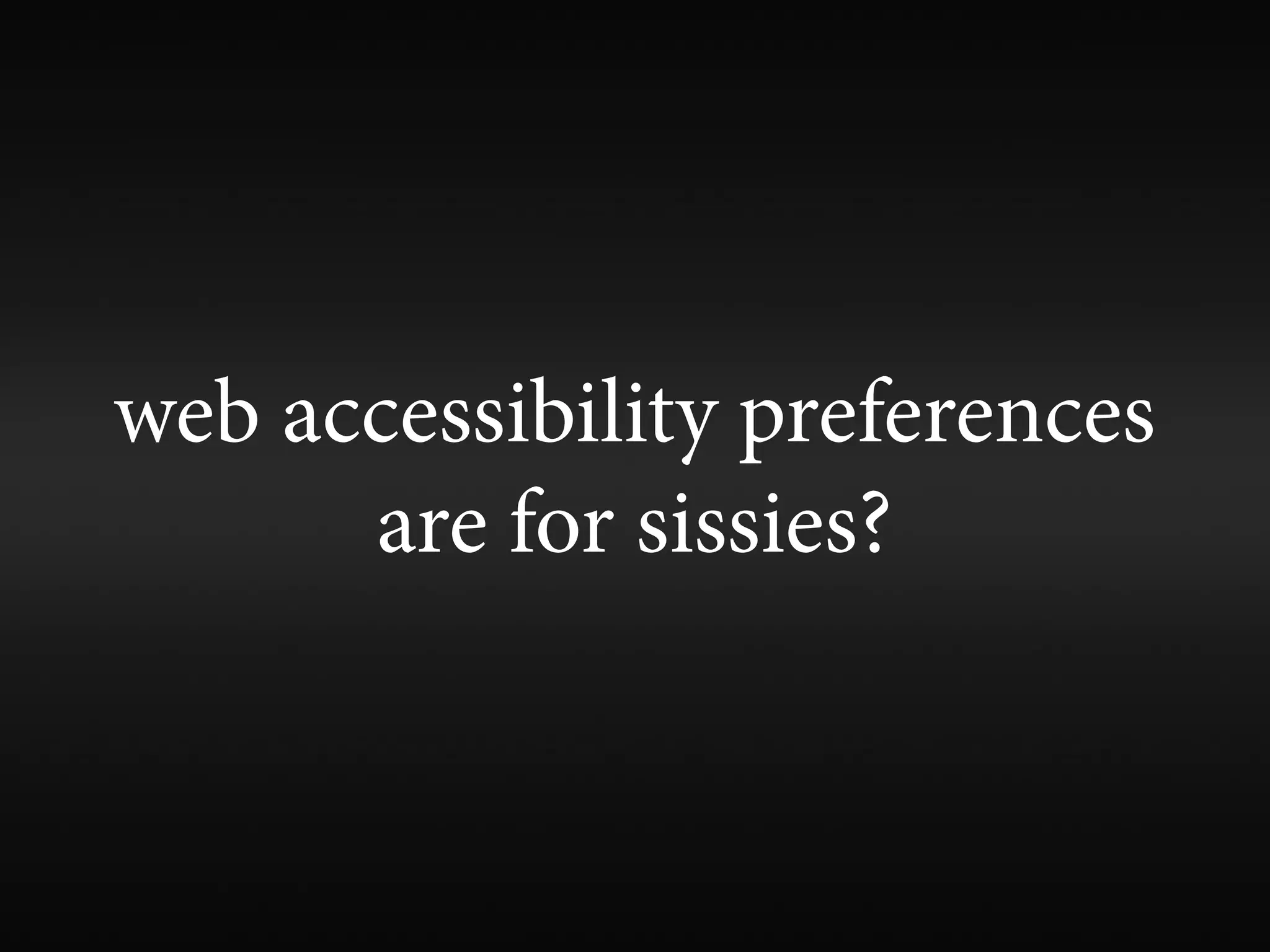web accessibility preferences
      are for sissies?
 