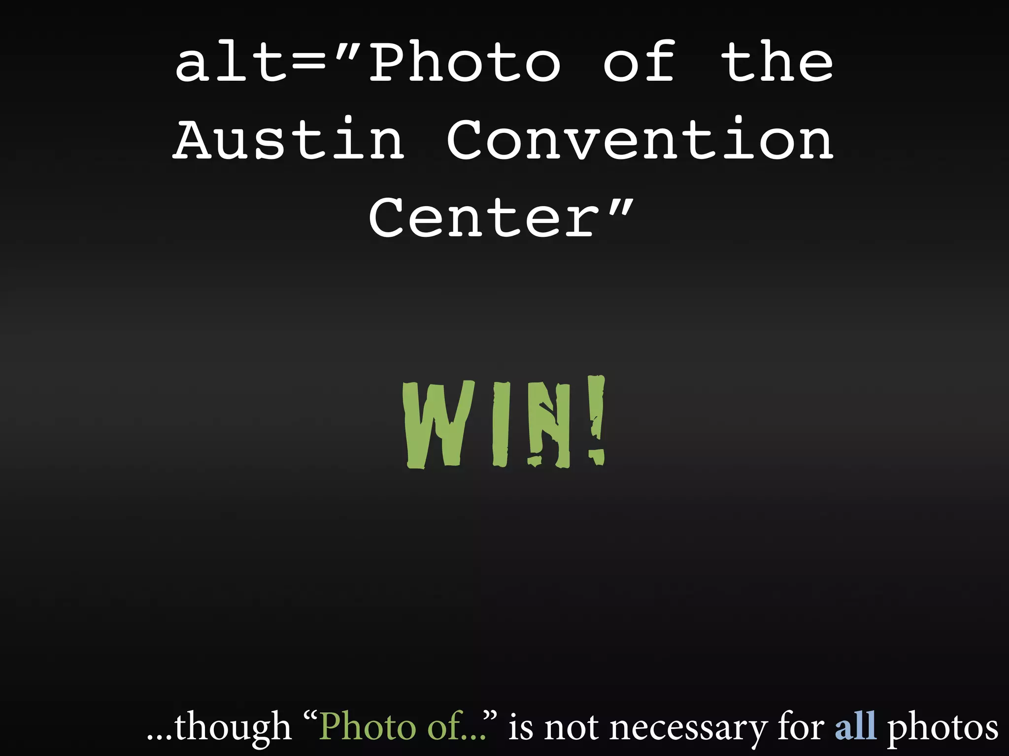 alt=”Photo of the
 Austin Convention
      Center”


                WIN!

...though “Photo of...” is not necessary for all photos
 