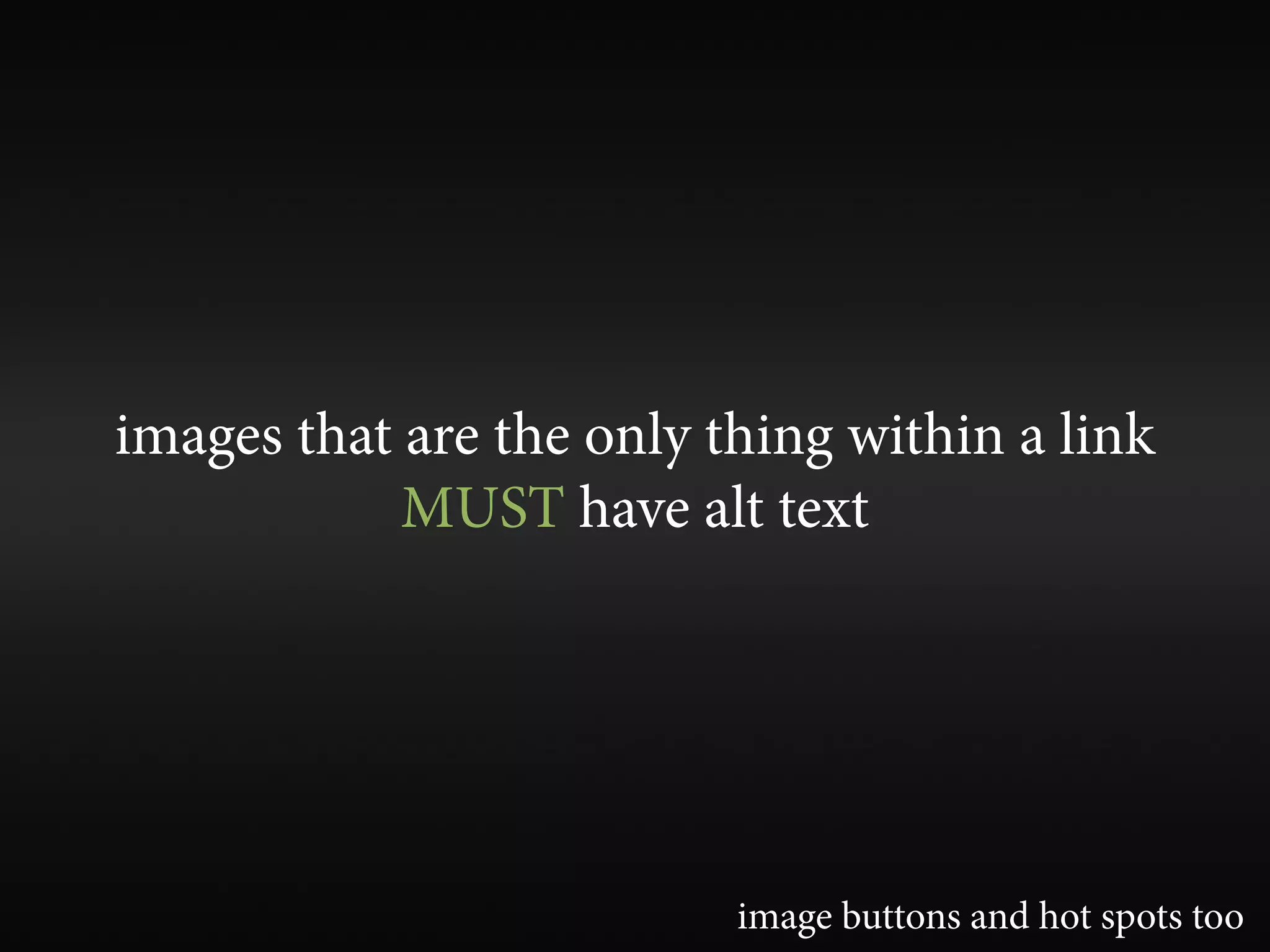 images that are the only thing within a link
            MUST have alt text




                          image buttons and hot spots too
 