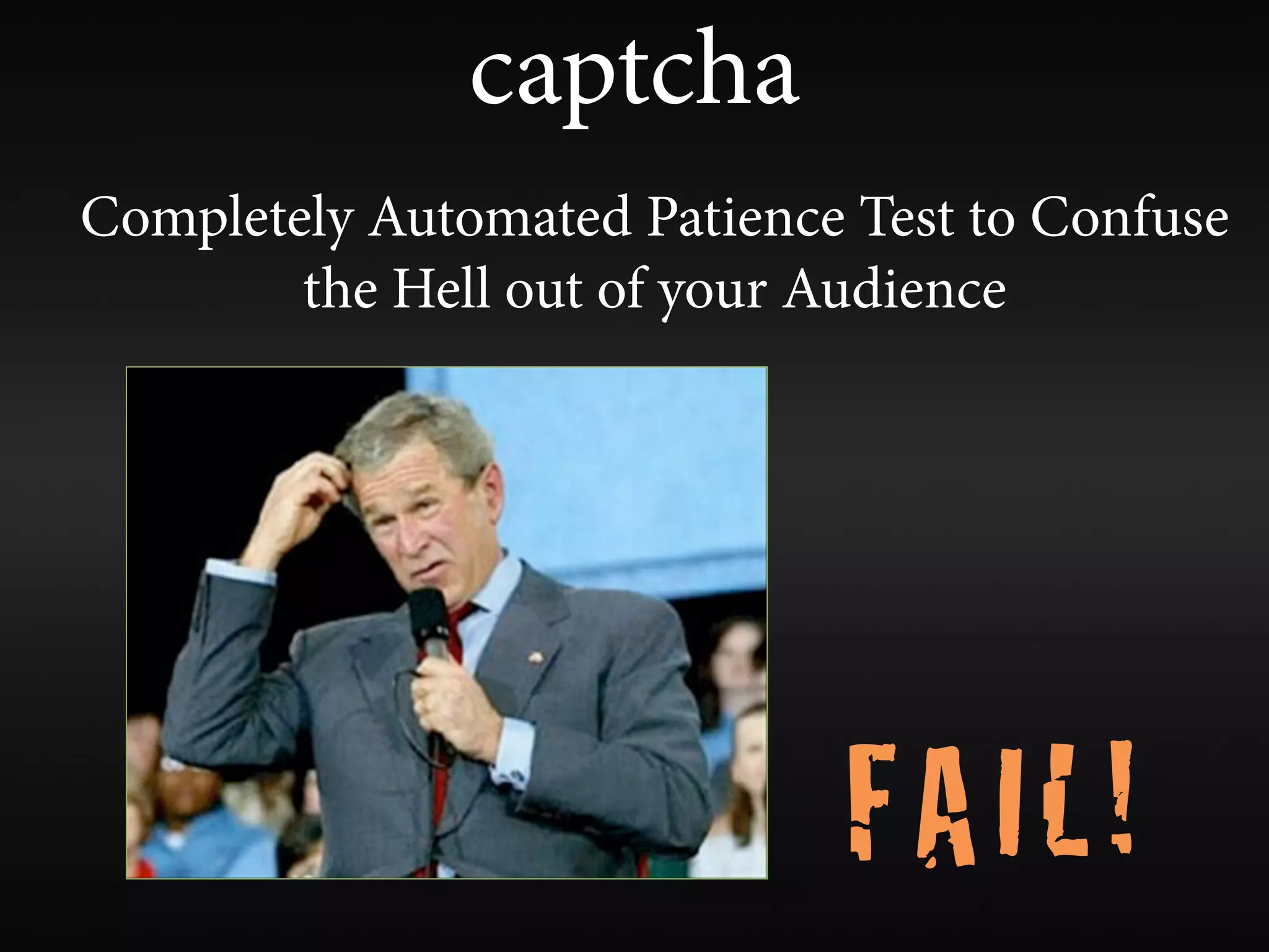 captcha
Completely Automated Patience Test to Confuse
        the Hell out of your Audience




                             FAIL!
 