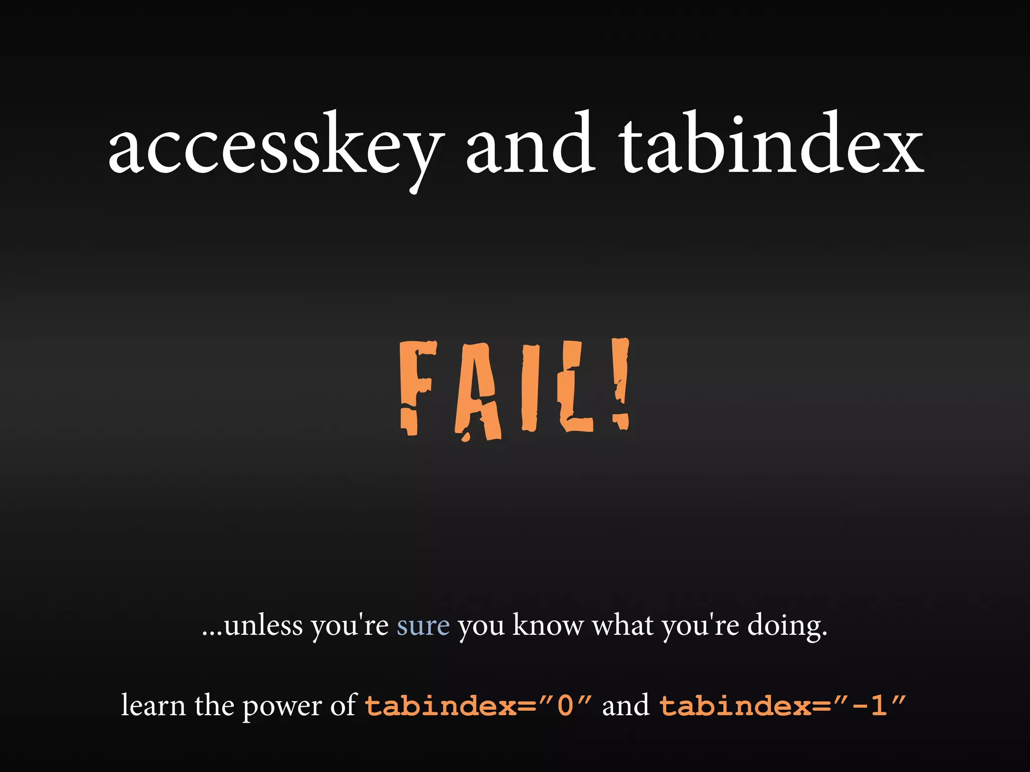 accesskey and tabindex

                   FAIL!
    ...unless you're sure you know what you're doing.

learn the power of tabindex=”0” and tabindex=”-1”
 