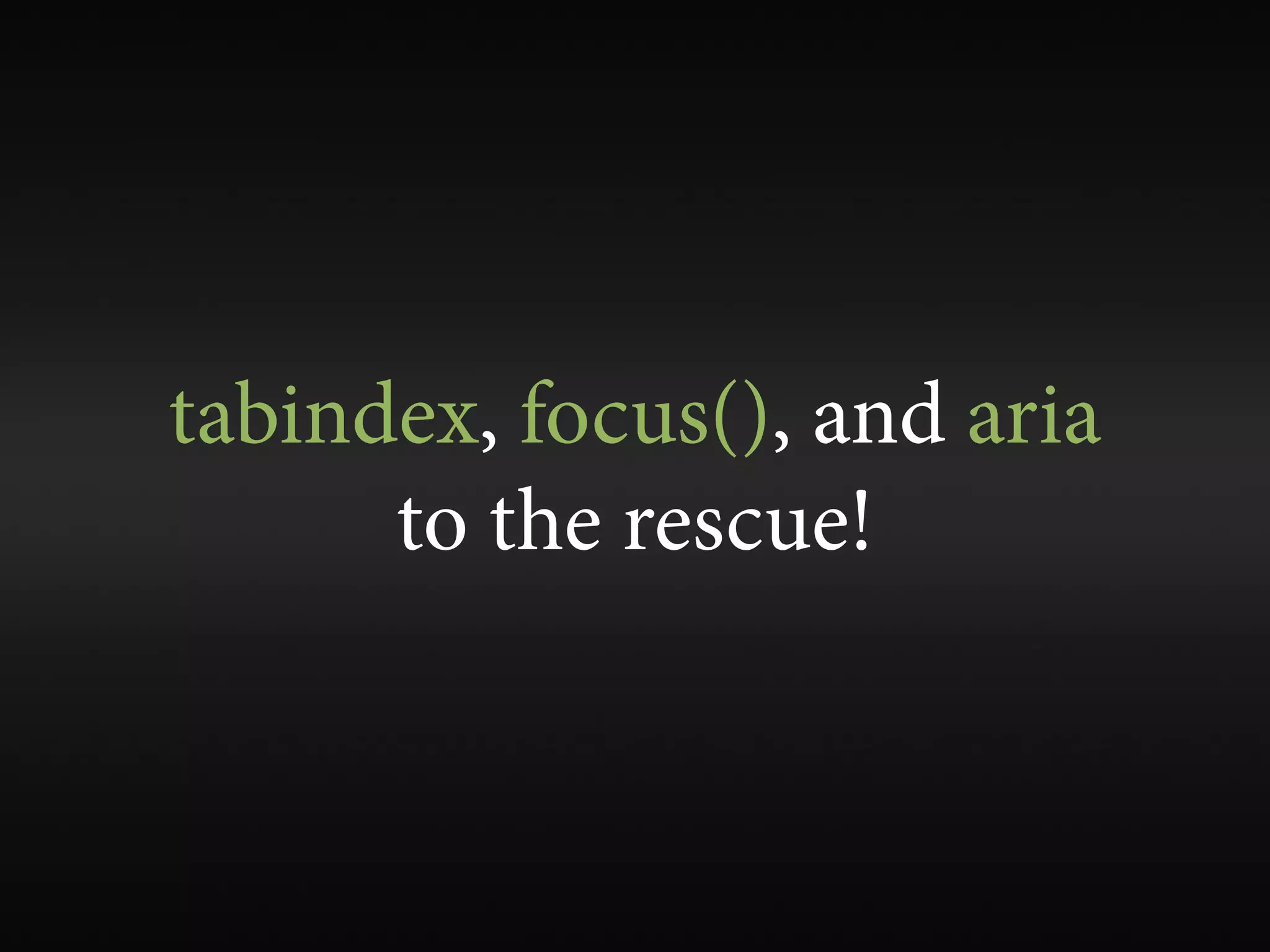 tabindex, focus(), and aria
      to the rescue!
 