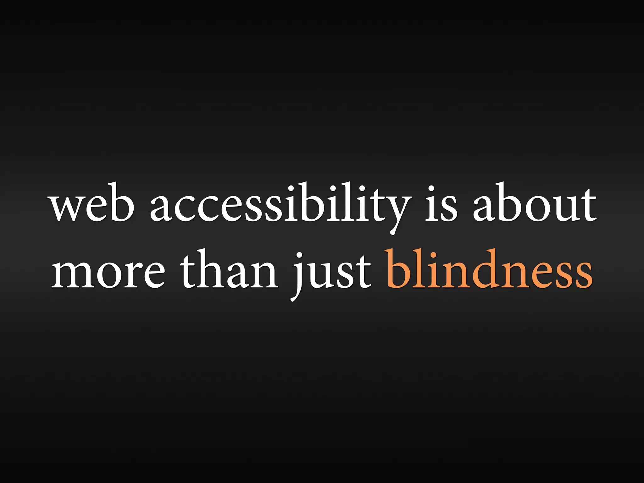 web accessibility is about
more than just blindness
 