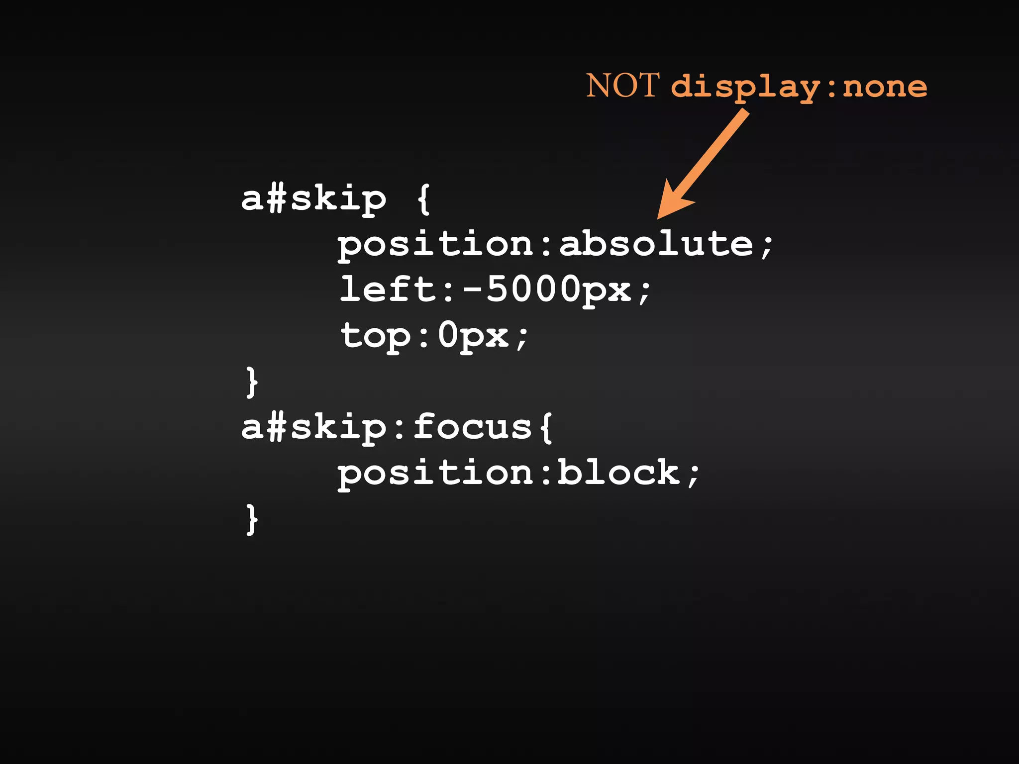 NOT display:none


a#skip {
    position:absolute;
    left:-5000px;
    top:0px;
}
a#skip:focus{
    position:block;
}
 