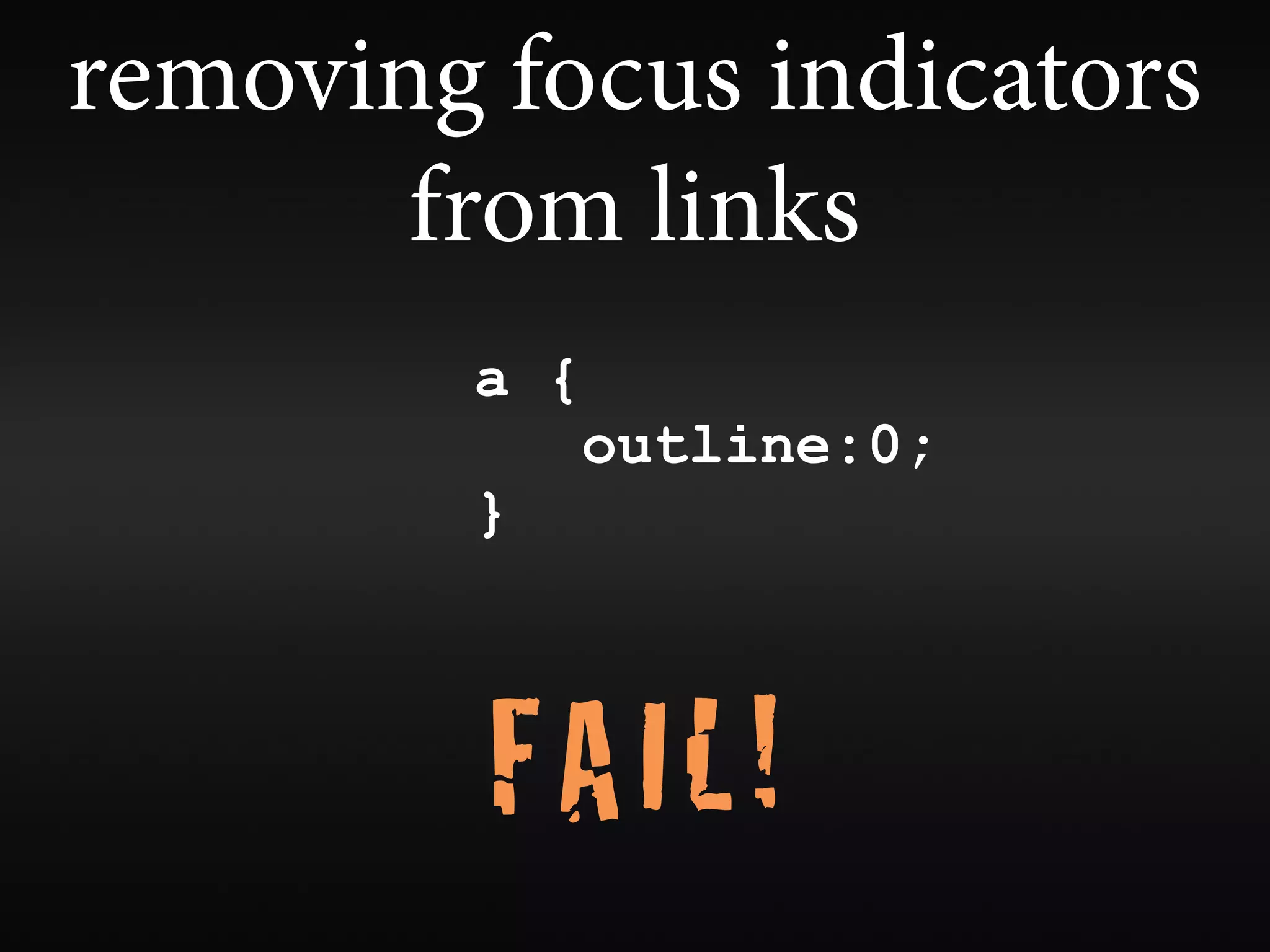 removing focus indicators
       from links
        a {
              outline:0;
        }



         FAIL!
 