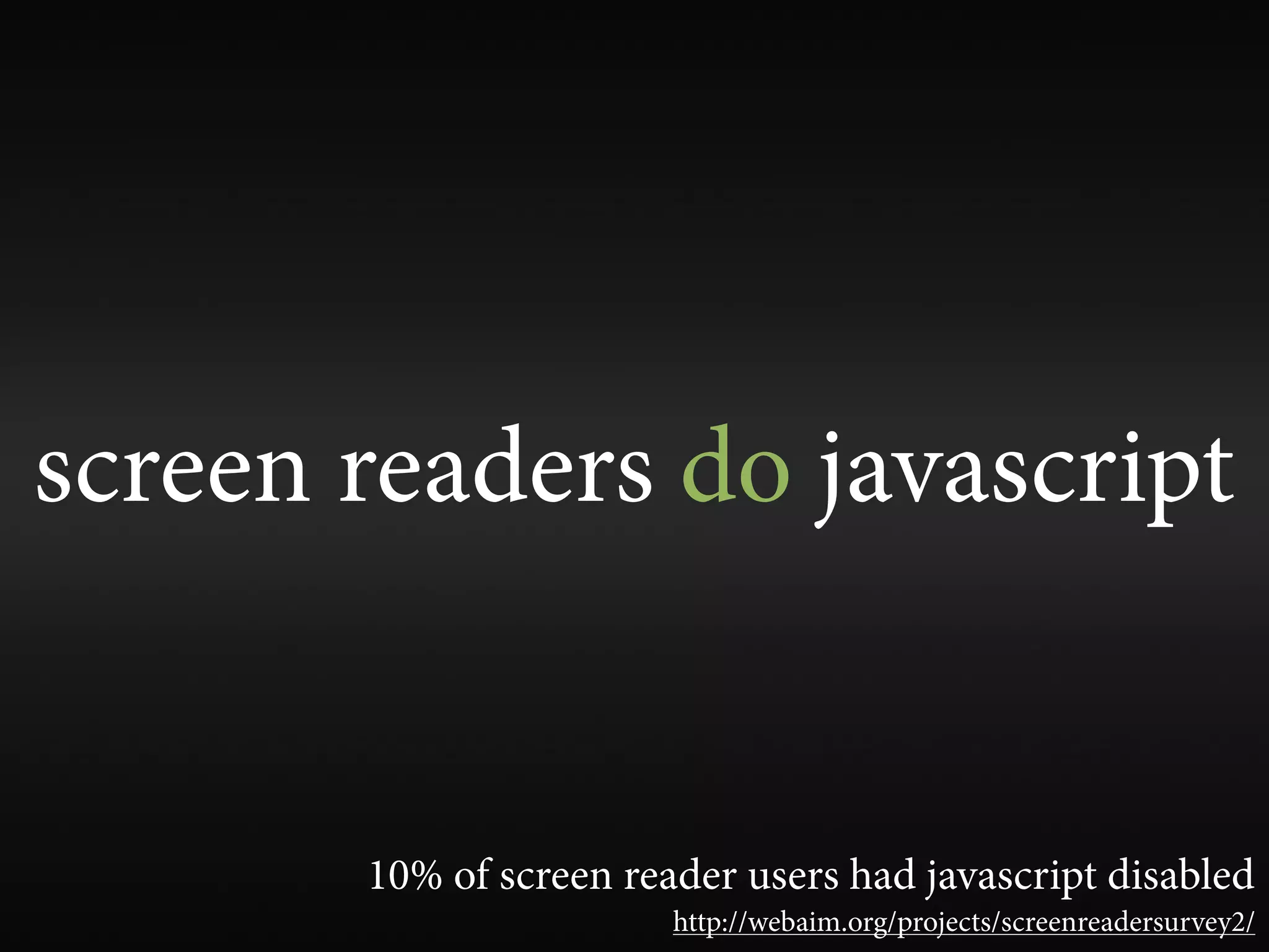 screen readers do javascript


       10% of screen reader users had javascript disabled
                        http://webaim.org/projects/screenreadersurvey2/
 