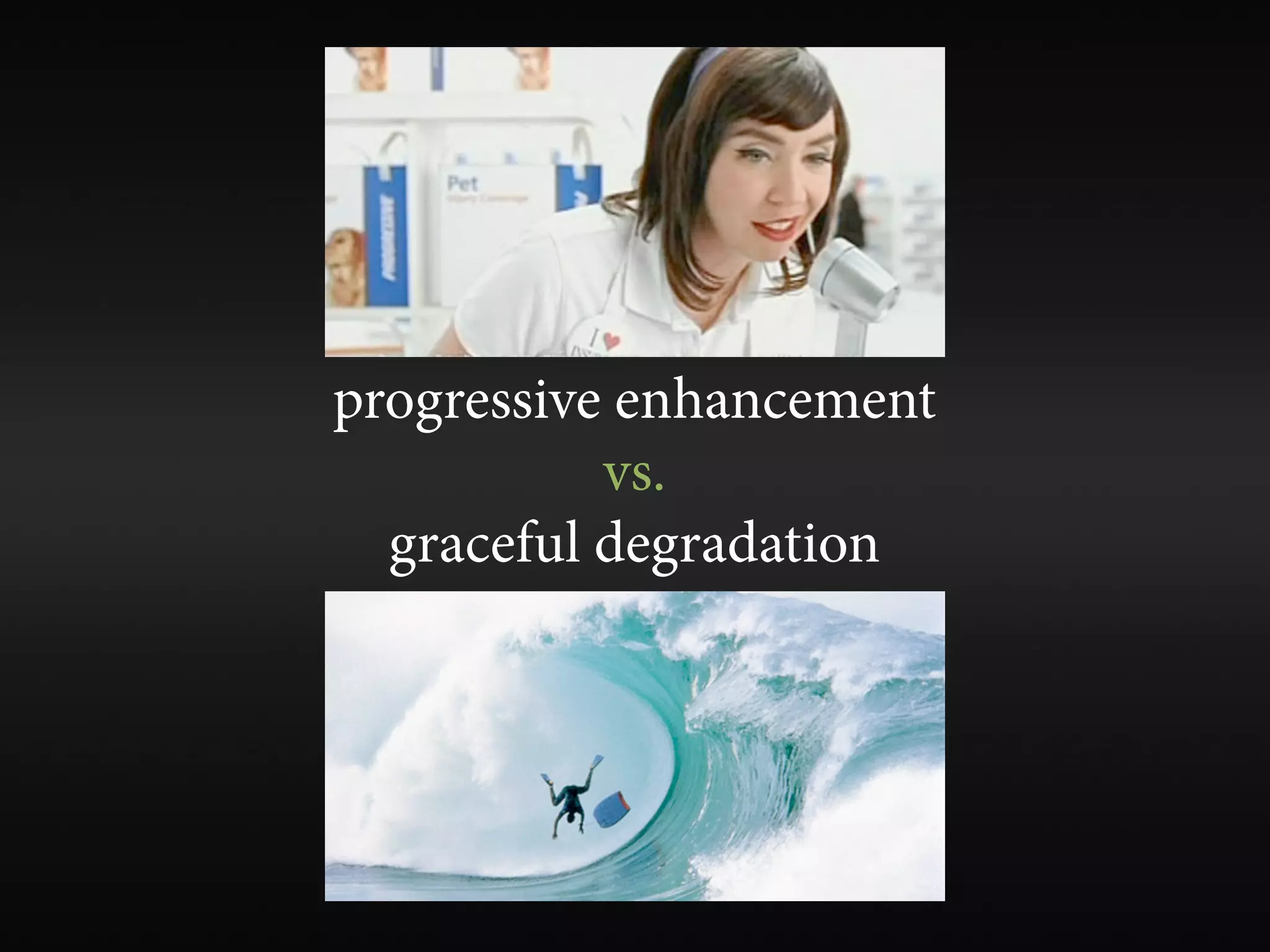 progressive enhancement
           vs.
  graceful degradation
 