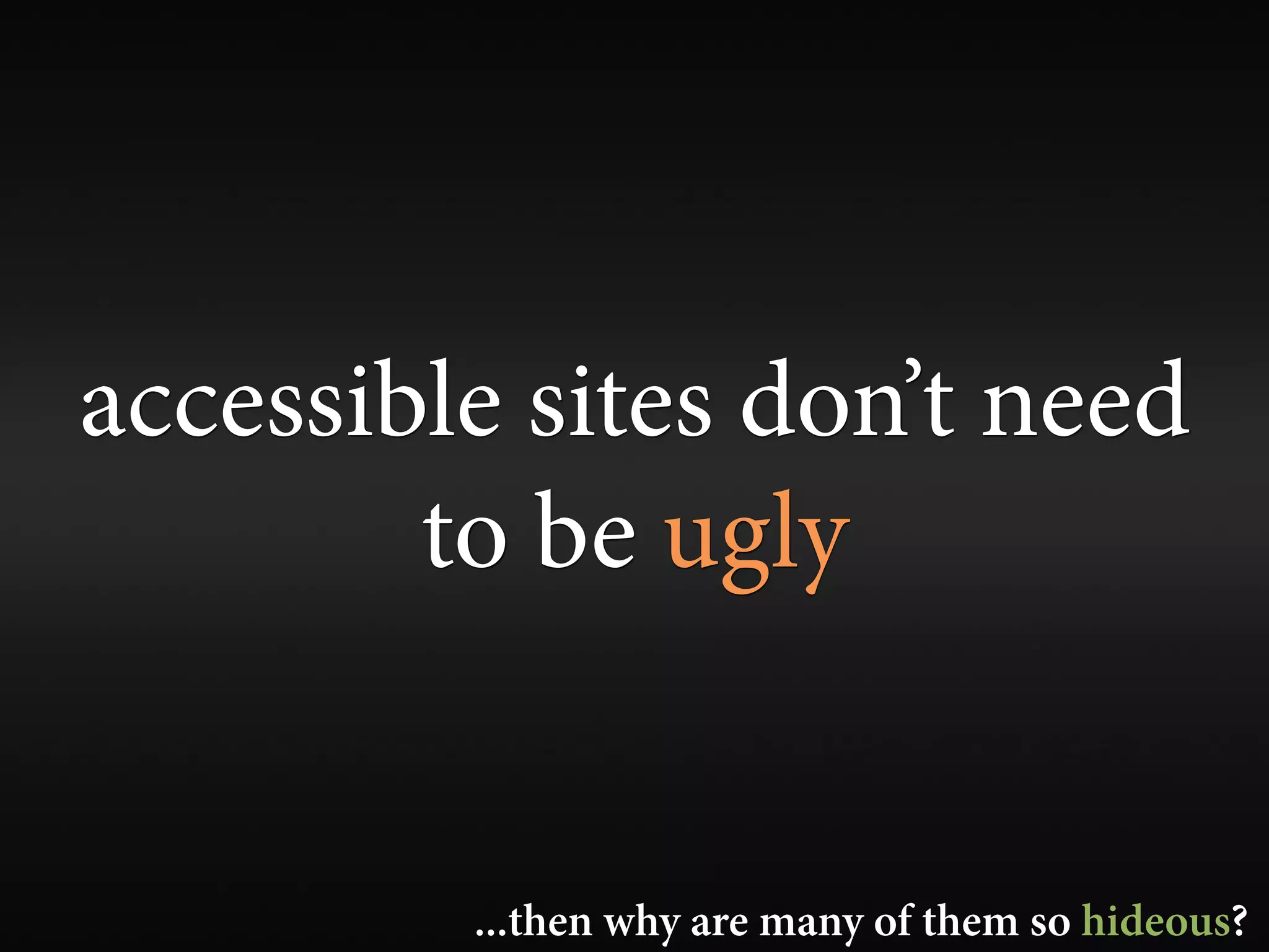 accessible sites don’t need
        to be ugly


         ...then why are many of them so hideous?
 