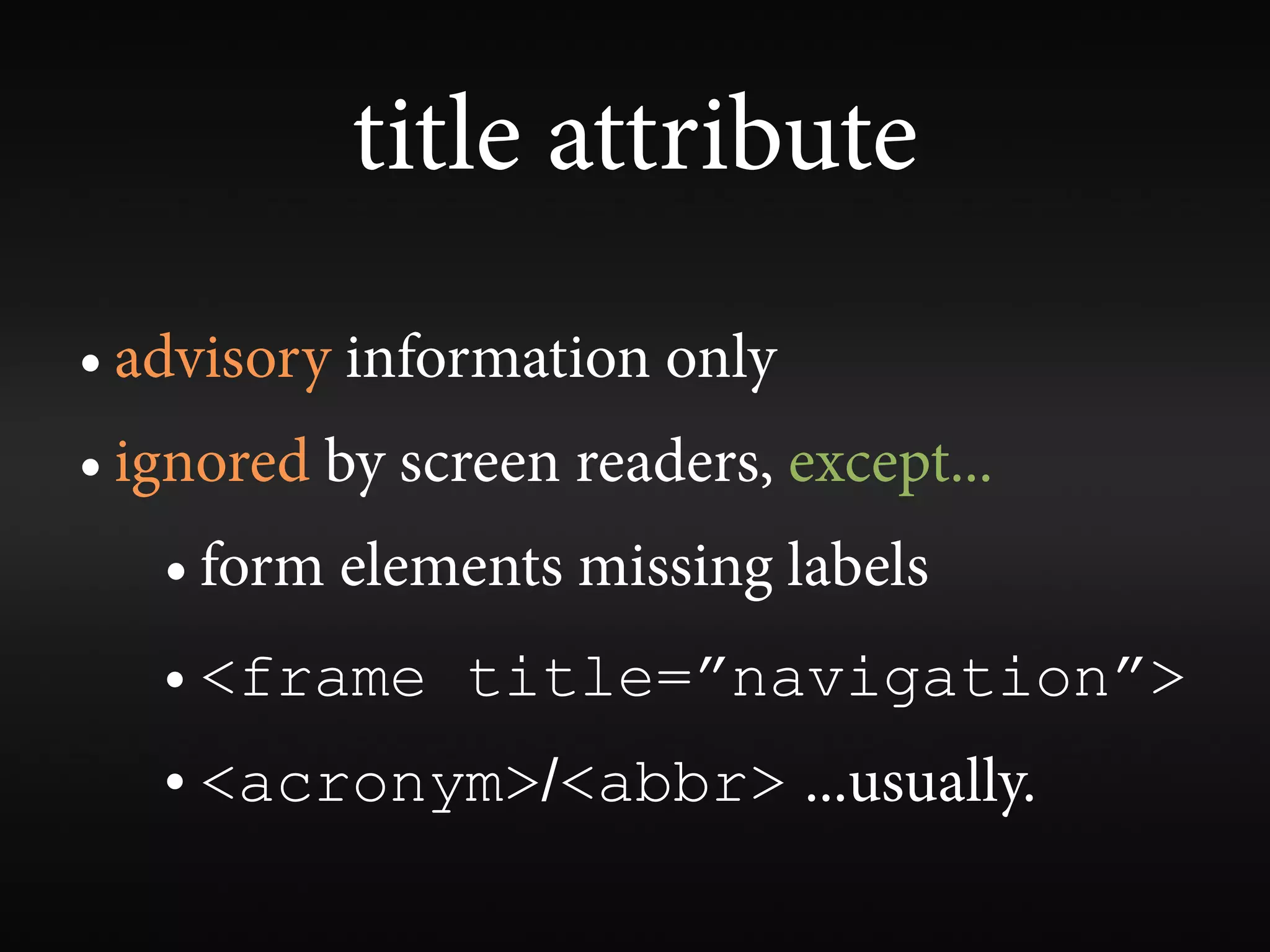 title attribute
• advisory information only
• ignored by screen readers, except...
   • form elements missing labels
   • <frame title=”navigation”>
   • <acronym>/<abbr> ...usually.
 