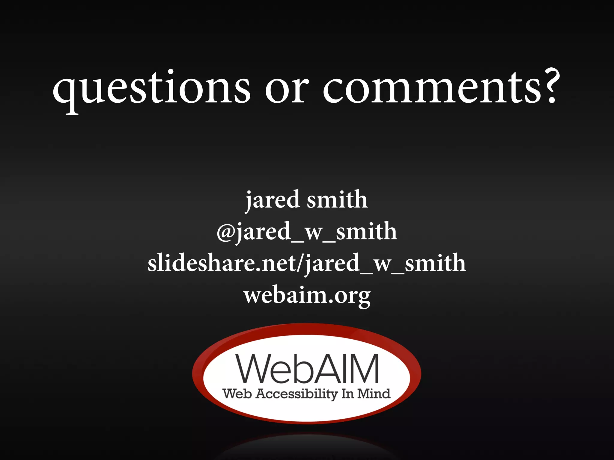 questions or comments?
             jared smith
           @jared_w_smith
    slideshare.net/jared_w_smith
             webaim.org
 