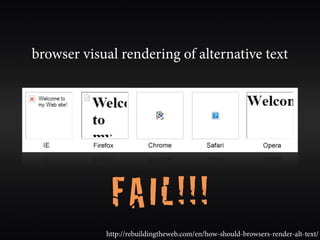 browser visual rendering of alternative text




             FAIL!!!
            http://rebuildingtheweb.com/en/how-should-browsers-render-alt-text/
 