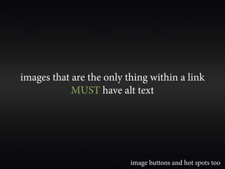 images that are the only thing within a link
            MUST have alt text




                          image buttons and hot spots too
 