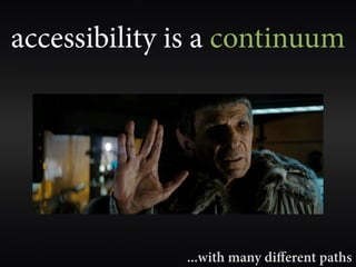 accessibility is a continuum




              ...with many diﬀerent paths
 