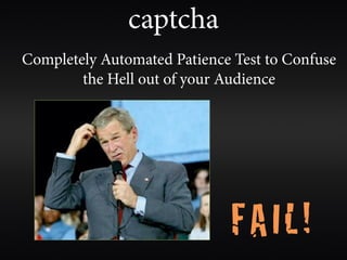 captcha
Completely Automated Patience Test to Confuse
        the Hell out of your Audience




                             FAIL!
 