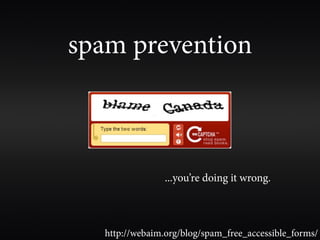 spam prevention



                 ...you’re doing it wrong.



   http://webaim.org/blog/spam_free_accessible_forms/
 