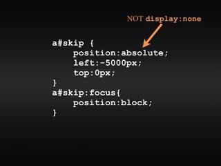 NOT display:none


a#skip {
    position:absolute;
    left:-5000px;
    top:0px;
}
a#skip:focus{
    position:block;
}
 