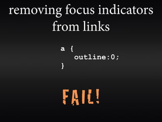 removing focus indicators
       from links
        a {
              outline:0;
        }



         FAIL!
 