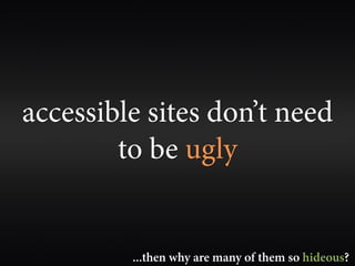 accessible sites don’t need
        to be ugly


         ...then why are many of them so hideous?
 