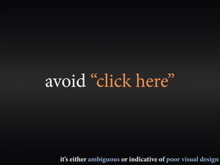 avoid “click here”


  it’s either ambiguous or indicative of poor visual design
 