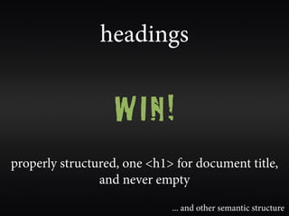 headings


                   WIN!
properly structured, one <h1> for document title,
                and never empty

                             ... and other semantic structure
 