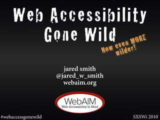 Web Accessibility
        Gone Wilde v e n M!O R E
                w                 No wilder

                       jared smith
                     @jared_w_smith
                       webaim.org



#webaccessgonewild                        SXSWi 2010
 