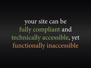 your site can be
   fully compliant and
technically accessible, yet
 functionally inaccessible
 