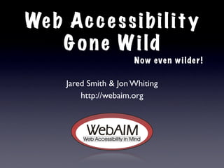 We b A c c e s s i bi l i t y
    G o n e W i ld
                        N o w eve n w i lde r !

      Jared Smith & Jon Whiting
          http://webaim.org
 