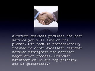 alt=”Our business promises the best
service you will find on the
planet. Our team is professionally
trained to offer excel...