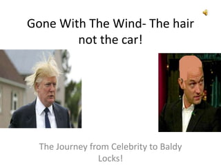 Gone With The Wind- The hair not the car! The Journey from Celebrity to Baldy Locks! 