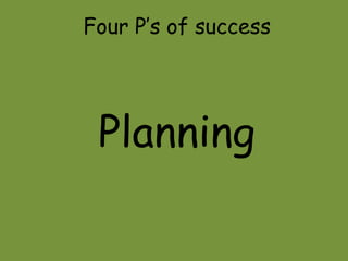 Four Ps of success 
Planning 
 