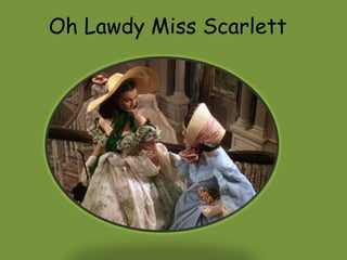 Oh Lawdy Miss Scarlett 
 