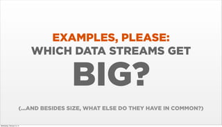 EXAMPLES, PLEASE:
WHICH DATA STREAMS GET

BIG?
(...AND BESIDES SIZE, WHAT ELSE DO THEY HAVE IN COMMON?)

Wednesday, February 12, 14

 