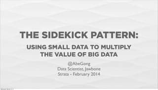 THE SIDEKICK PATTERN:
USING SMALL DATA TO MULTIPLY
THE VALUE OF BIG DATA
@AbeGong
Data Scientist, Jawbone
Strata - February 2014

Wednesday, February 12, 14

 