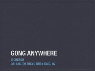 GONG ANYWHERE
@CHEZOU
2014/03/29 TOKYU RUBY KAIGI 07
 