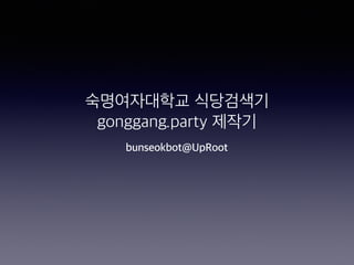 숙명여자대학교 식당검색기
gonggang.party 제작기
bunseokbot@UpRoot
 