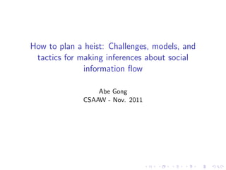How to plan a heist: Challenges, models, and
 tactics for making inferences about social
              information ﬂow

                  Abe Gong
              CSAAW - Nov. 2011
 