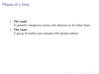 Phases of a heist



    1. The mark
       A powerful, dangerous enemy who deserves to be taken down
    2. The team
       A group of misﬁts and outcasts with diverse talents
 