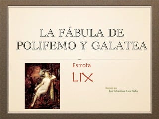 LA FÁBULA DE
POLIFEMO Y GALATEA
       Estrofa

       LIX       ilustrado por
                     Ian Sebastian Rios Sialer
 