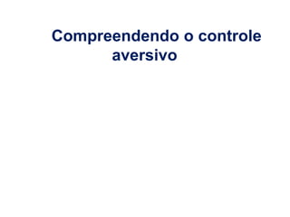 Compreendendo o controle
aversivo
 