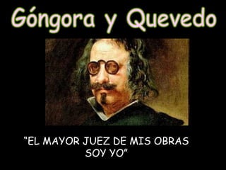 Góngora y Quevedo “ EL MAYOR JUEZ DE MIS OBRAS SOY YO” 